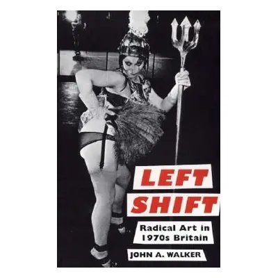 "Left Shift: Radical Art in 1970s Britain" - "" ("Walker John A.")