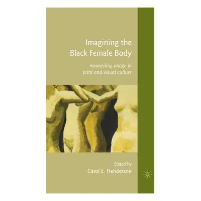 "Imagining the Black Female Body: Reconciling Image in Print and Visual Culture" - "" ("Henderso