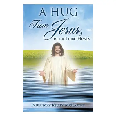 "A Hug from Jesus, in the Third Heaven" - "" ("Kelley-McCarthy Paula May")