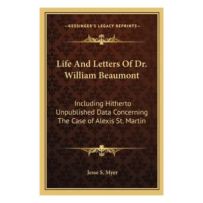 "Life And Letters Of Dr. William Beaumont: Including Hitherto Unpublished Data Concerning The Ca