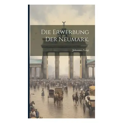 "Die Erwerbung der Neumark." - "" ("Voigt Johannes")