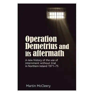 "Operation Demetrius and Its Aftermath: A New History of the Use of Internment Without Trial in 