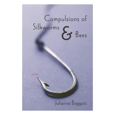 "Compulsions of Silkworms and Bees: Poems" - "" ("Baggott Julianna")