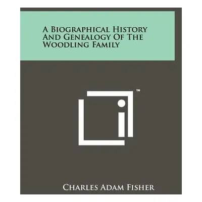 "A Biographical History And Genealogy Of The Woodling Family" - "" ("Fisher Charles Adam")