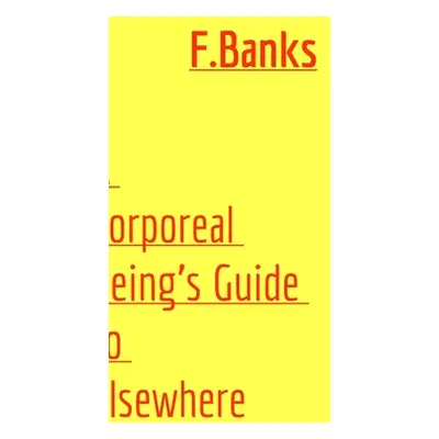 "A Corporeal Being's Guide to Elsewhere" - "" ("Banks F.")