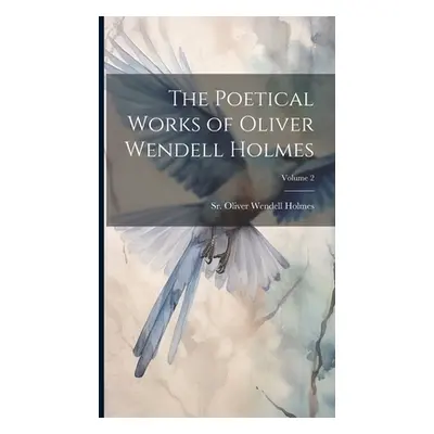 "The Poetical Works of Oliver Wendell Holmes; Volume 2" - "" ("Wendell Holmes Oliver Sr.")