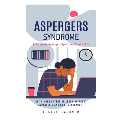 "Aspergers Syndrome: A Complete Aspergers Syndrome Cure Guide