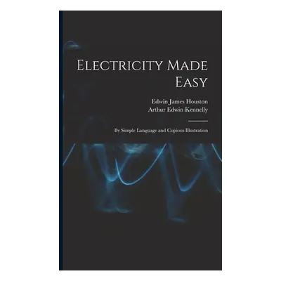 "Electricity Made Easy: By Simple Language and Copious Illustration" - "" ("Houston Edwin James"