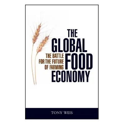 "The Global Food Economy: The Battle for the Future of Farming" - "" ("Weis Tony")