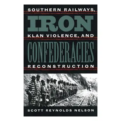 "Iron Confederacies: Southern Railways, Klan Violence, and Reconstruction" - "" ("Nelson Scott R