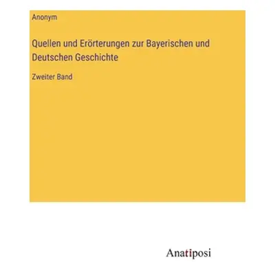 "Quellen und Errterungen zur Bayerischen und Deutschen Geschichte: Zweiter Band" - "" ("Anonym")