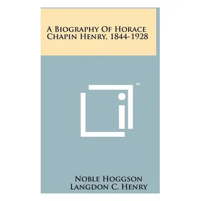 "A Biography Of Horace Chapin Henry, 1844-1928" - "" ("Hoggson Noble")