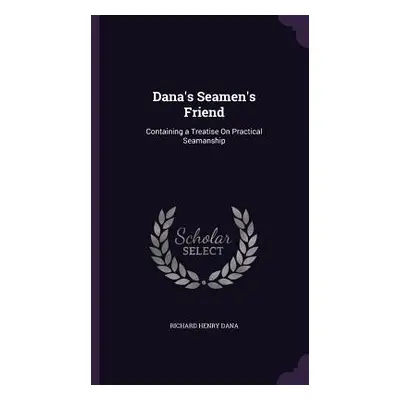 "Dana's Seamen's Friend: Containing a Treatise On Practical Seamanship" - "" ("Dana Richard Henr