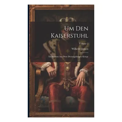 "Um Den Kaiserstuhl: Ein Roman Aus Dem Dreissigjhrigen Kriege; Volume 2" - "" ("Jensen Wilhelm")