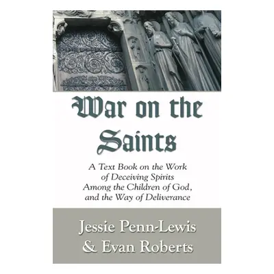 "War on the Saints: A Text Book on the Work of Deceiving Spirits Among the Children of God, and 