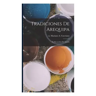 "Tradiciones De Arequipa: , Recuerdos De Antao" - "" ("Cateriano Mariano A. (Mariano Ambros")