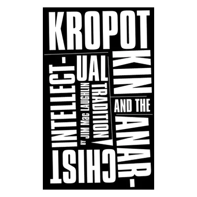 "Kropotkin and the Anarchist Intellectual Tradition" - "" ("Maclaughlin Jim")