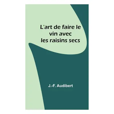 "L'art de faire le vin avec les raisins secs" - "" ("Audibert J. -F")