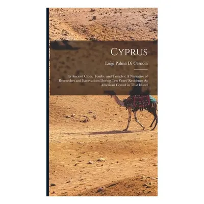 "Cyprus: Its Ancient Cities, Tombs, and Temples: A Narrative of Researches and Excavations Durin