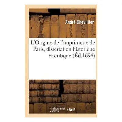 "L'Origine de l'Imprimerie de Paris, Dissertation Historique Et Critique" - "" ("Chevillier Andr