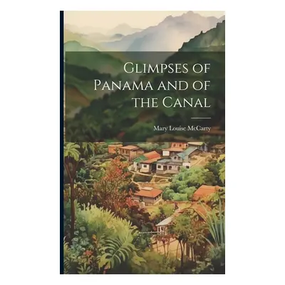 "Glimpses of Panama and of the Canal" - "" ("McCarty Mary Louise")