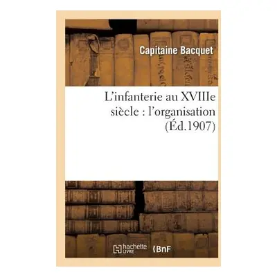 "L'Infanterie Au Xviiie Sicle: l'Organisation" - "" ("Bacquet Capitaine")