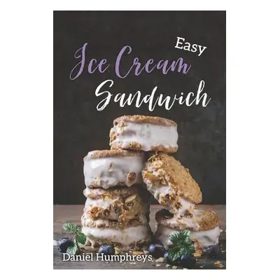 "Easy Ice Cream Sandwiches: The Best and Creamiest Recipes to Make at Home" - "" ("Humphreys Dan