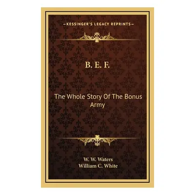 "B. E. F.: The Whole Story Of The Bonus Army" - "" ("Waters W. W.")