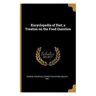 "Encyclopedia of Diet; a Treatise on the Food Question" - "" ("Christian Eugene")