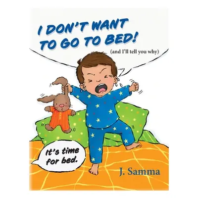 "I Don't Want to Go to Bed!: (and I'll tell you why)" - "" ("Samma J.")