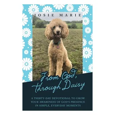 "From God, Through Daisy: A Thirty-Day Devotional to Grow Your Awareness of God's Presence in Si