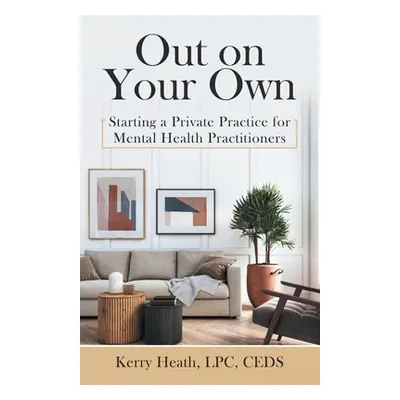 "Out on Your Own: Starting a Private Practice for Mental Health Practitioners" - "" ("Heath Lpc 