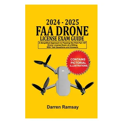 "2024 - 2025 FAA Drone License Exam Guide: A Simplified Approach to Passing the FAA Part 107 Dro