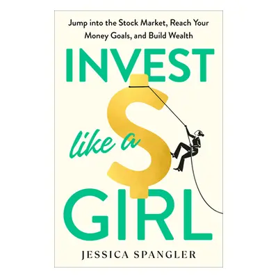 "Invest Like a Girl: Jump Into the Stock Market, Reach Your Money Goals, and Build Wealth" - "" 