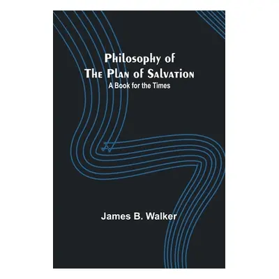 "Philosophy of the Plan of Salvation: A Book for the Times" - "" ("Walker James B.")