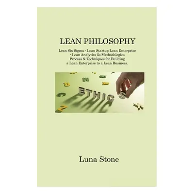 "Lean Philosophy: Lean Six Sigma - Lean Startup Lean Enterprise - Lean Analytics 5s Methodologie