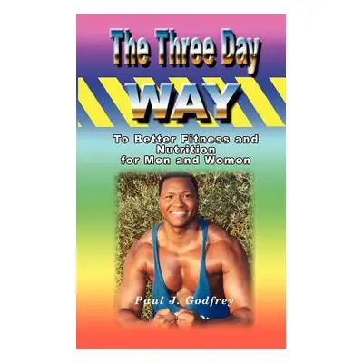 "The Three Day Way to Better Fitness and Nutrition for Men & Women" - "" ("Godfrey Paul J.")