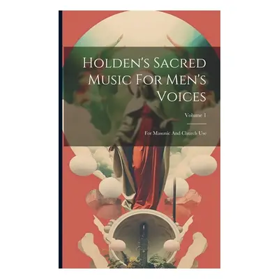 "Holden's Sacred Music For Men's Voices: For Masonic And Church Use; Volume 1" - "" ("Anonymous"