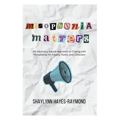 "Misophonia Matters: An Advocacy-Based Approach to Coping with Misophonia for Adults, Teens, and