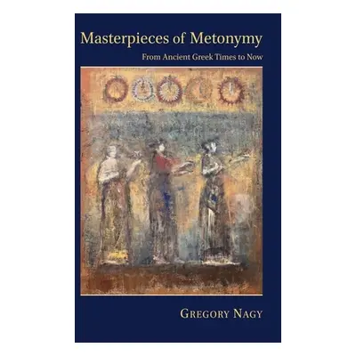 "Masterpieces of Metonymy: From Ancient Greek Times to Now" - "" ("Nagy Gregory")