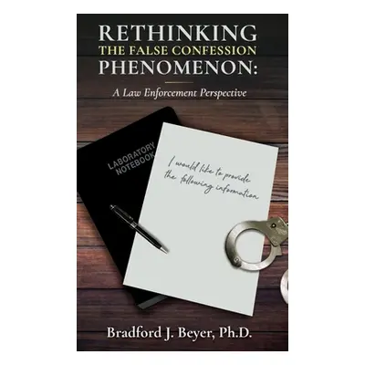 "Rethinking the False Confession Phenomenon: A Law Enforcement Perspective" - "" ("Beyer Bradfor