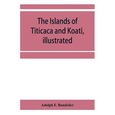 "The islands of Titicaca and Koati, illustrated" - "" ("F. Bandelier Adolph")