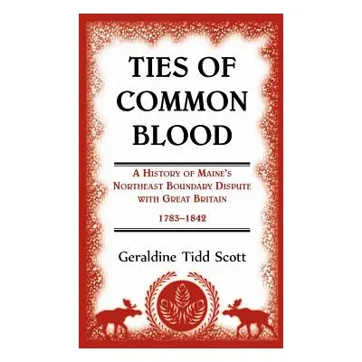 "Ties of Common Blood: A History of Maine's Northeast Boundary Dispute with Great Britain, 1783-