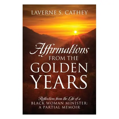 "Affirmations from the Golden Years: Reflections from the Life of a Black Woman Minister: A Part