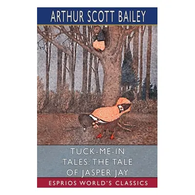 "Tuck-me-in Tales: The Tale of Jasper Jay (Esprios Classics)" - "" ("Bailey Arthur Scott")