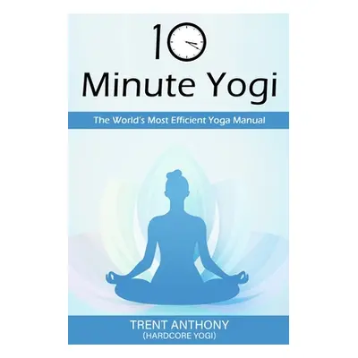 "10 Minute Yogi: The World's Most Efficient Yoga Manual" - "" ("O'Donnell Trent")