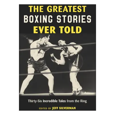 "The Greatest Boxing Stories Ever Told: Thirty-Six Incredible Tales from the Ring" - "" ("Silver