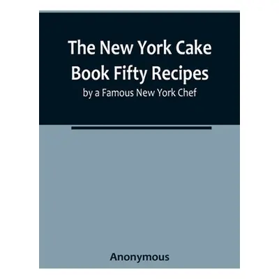 "The New York Cake Book Fifty Recipes by a Famous New York Chef" - "" ("Anonymous")