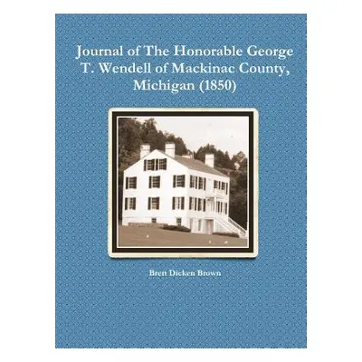 "Journal of the Honorable George T. Wendell of Mackinac County, Michigan (1850)" - "" ("Brown Br