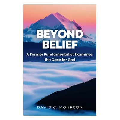 "Beyond Belief: A Former Fundamentalist Examines the Case for God" - "" ("Monkcom David C.")